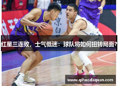 红星三连败，士气低迷：球队将如何扭转局面？