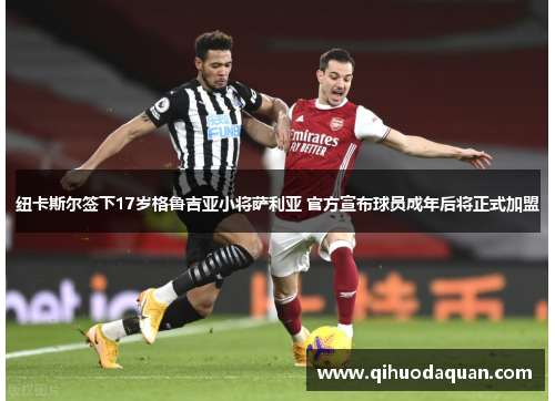纽卡斯尔签下17岁格鲁吉亚小将萨利亚 官方宣布球员成年后将正式加盟