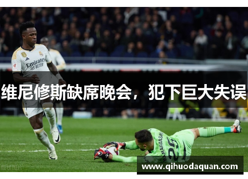 维尼修斯缺席晚会，犯下巨大失误