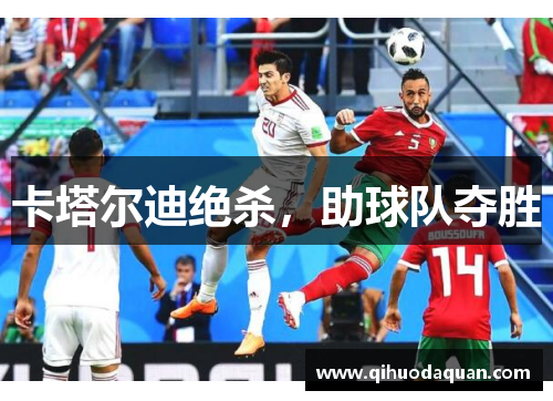 卡塔尔迪绝杀，助球队夺胜