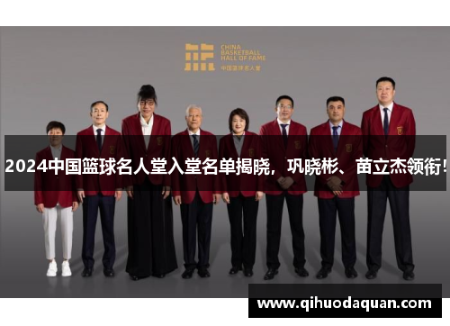 2024中国篮球名人堂入堂名单揭晓，巩晓彬、苗立杰领衔！